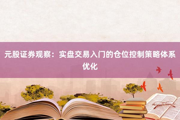 元股证券观察:实盘交易入门的仓位控制策略体系优化