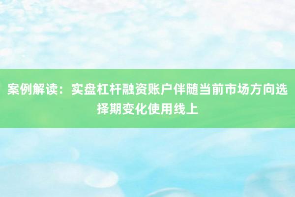 案例解读：实盘杠杆融资账户伴随当前市场方向选择期变化使用线上