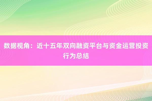 数据视角：近十五年双向融资平台与资金运营投资行为总结