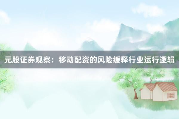 元股证券观察：移动配资的风险缓释行业运行逻辑