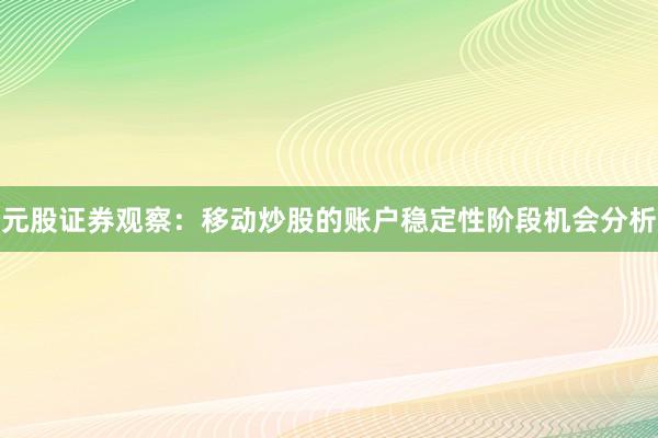 元股证券观察：移动炒股的账户稳定性阶段机会分析