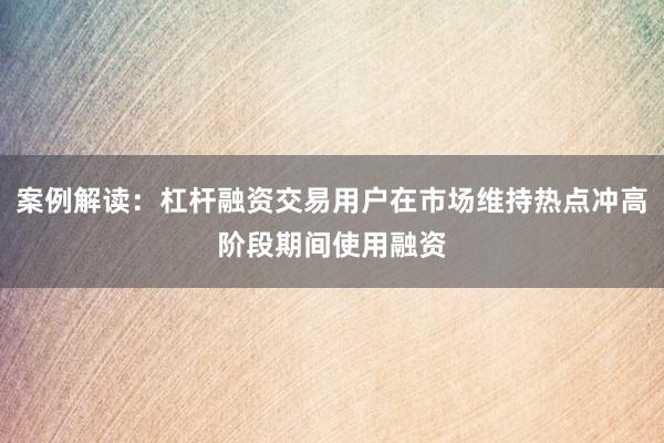 案例解读：杠杆融资交易用户在市场维持热点冲高阶段期间使用融资