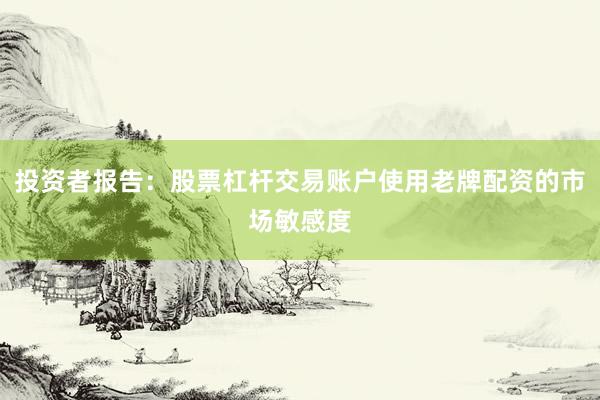 投资者报告：股票杠杆交易账户使用老牌配资的市场敏感度