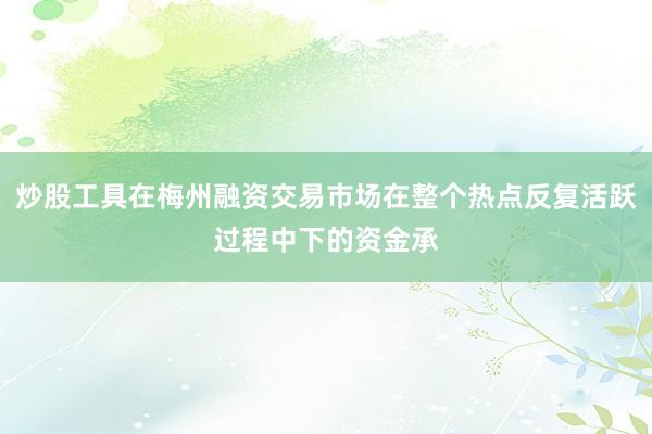 炒股工具在梅州融资交易市场在整个热点反复活跃过程中下的资金承
