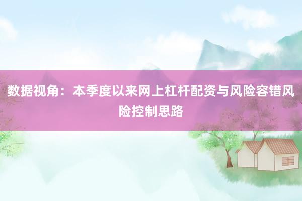数据视角：本季度以来网上杠杆配资与风险容错风险控制思路