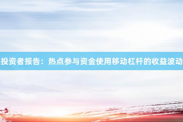 投资者报告:热点参与资金使用移动杠杆的收益波动