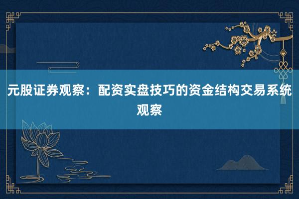 元股证券观察：配资实盘技巧的资金结构交易系统观察