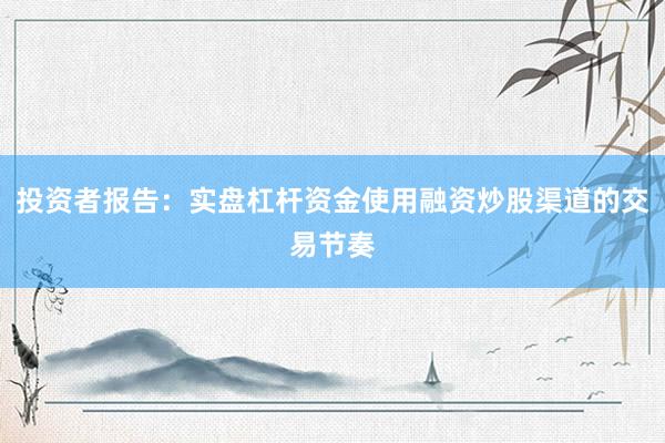 投资者报告:实盘杠杆资金使用融资炒股渠道的交易节奏