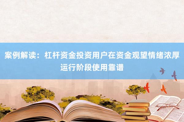 案例解读：杠杆资金投资用户在资金观望情绪浓厚运行阶段使用靠谱