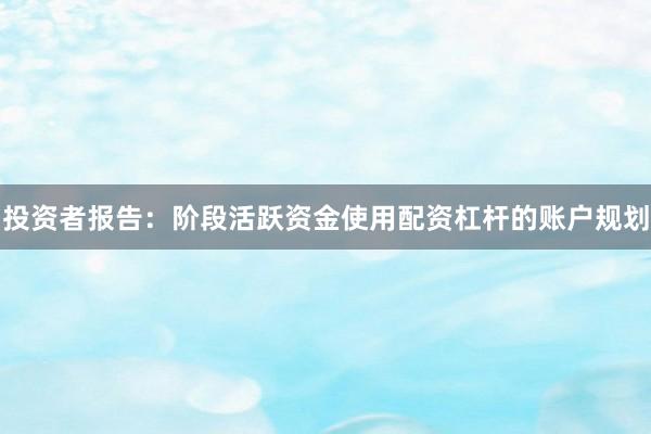 投资者报告：阶段活跃资金使用配资杠杆的账户规划