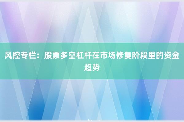 风控专栏:股票多空杠杆在市场修复阶段里的资金趋势