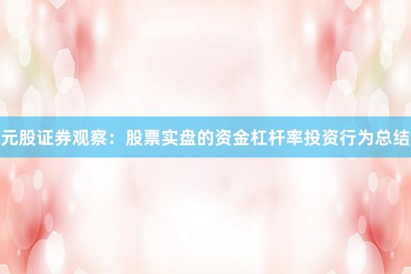 元股证券观察:股票实盘的资金杠杆率投资行为总结