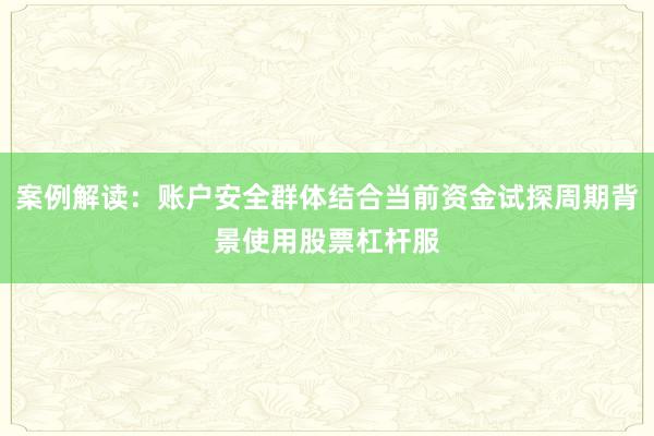 案例解读：账户安全群体结合当前资金试探周期背景使用股票杠杆服