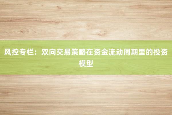 风控专栏：双向交易策略在资金流动周期里的投资模型