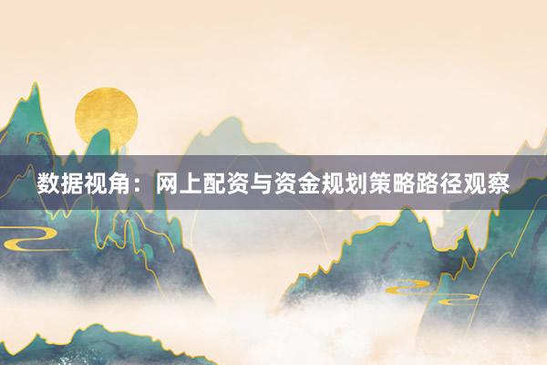 数据视角:网上配资与资金规划策略路径观察