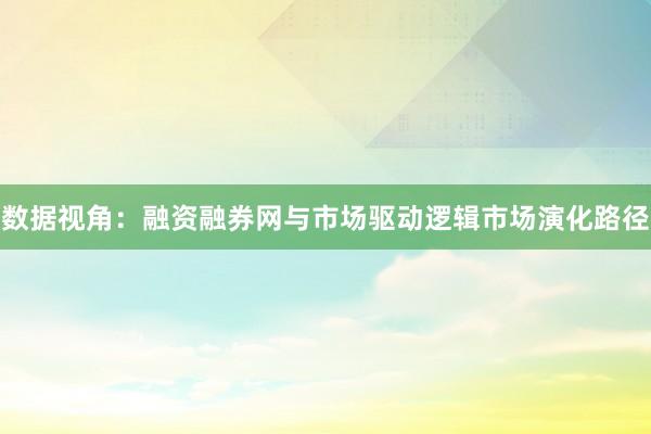 数据视角：融资融券网与市场驱动逻辑市场演化路径