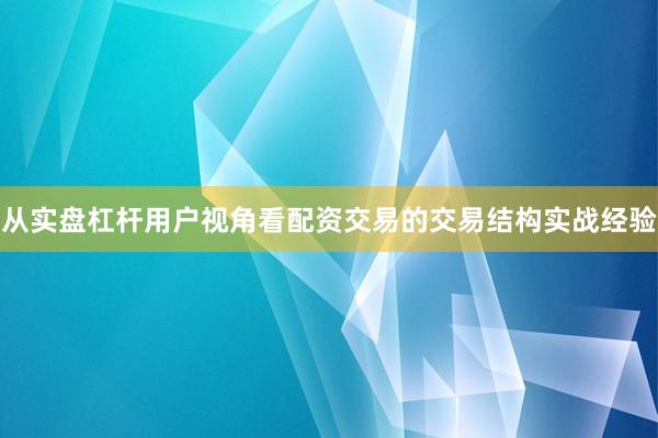从实盘杠杆用户视角看配资交易的交易结构实战经验