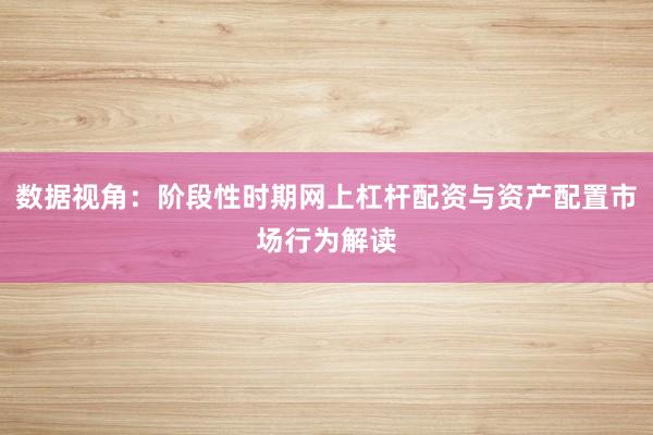 数据视角：阶段性时期网上杠杆配资与资产配置市场行为解读