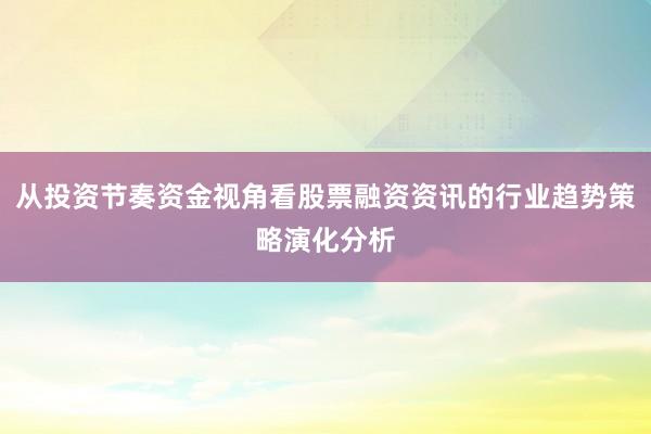 从投资节奏资金视角看股票融资资讯的行业趋势策略演化分析