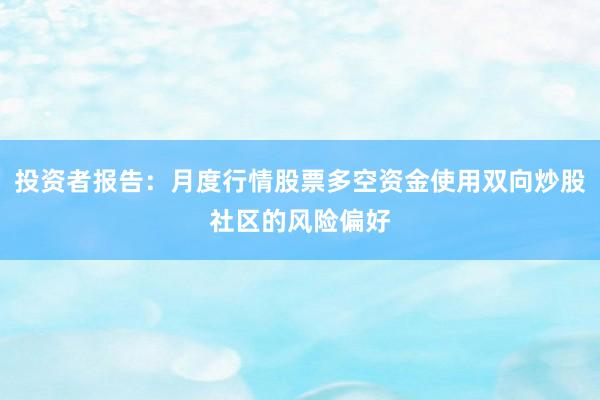 投资者报告：月度行情股票多空资金使用双向炒股社区的风险偏好