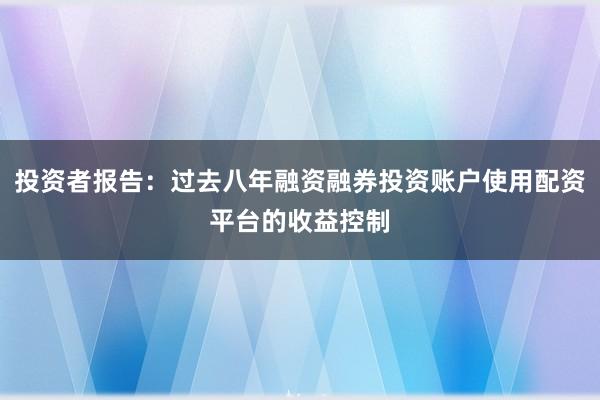 投资者报告:过去八年融资融券投资账户使用配资平台的收益控制
