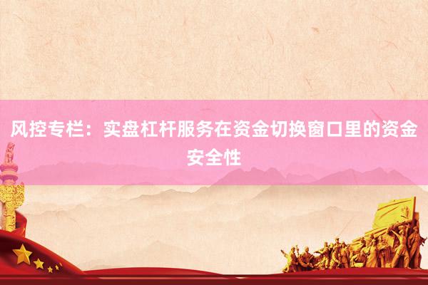 风控专栏：实盘杠杆服务在资金切换窗口里的资金安全性