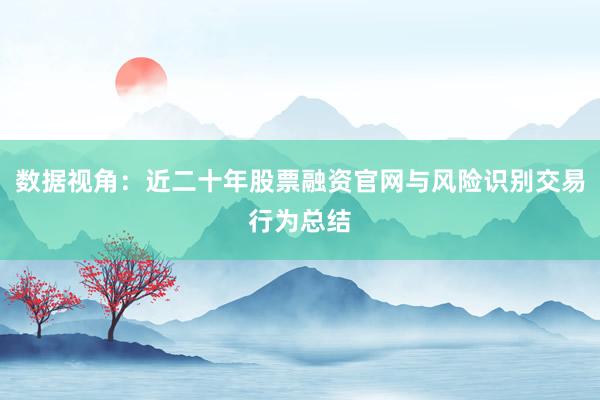 数据视角：近二十年股票融资官网与风险识别交易行为总结