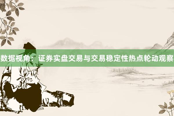 数据视角：证券实盘交易与交易稳定性热点轮动观察