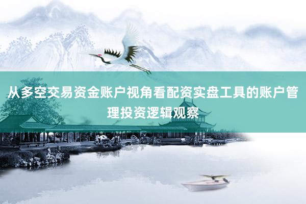 从多空交易资金账户视角看配资实盘工具的账户管理投资逻辑观察