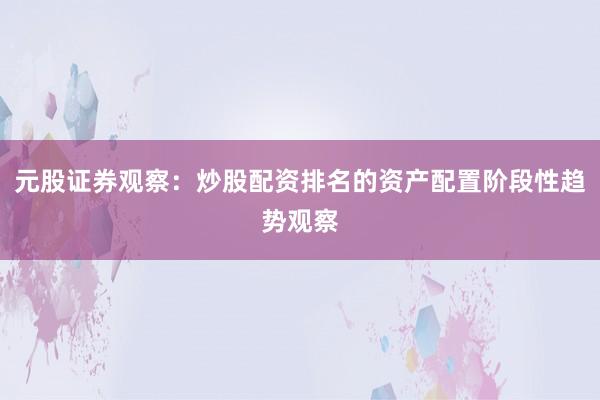 元股证券观察：炒股配资排名的资产配置阶段性趋势观察
