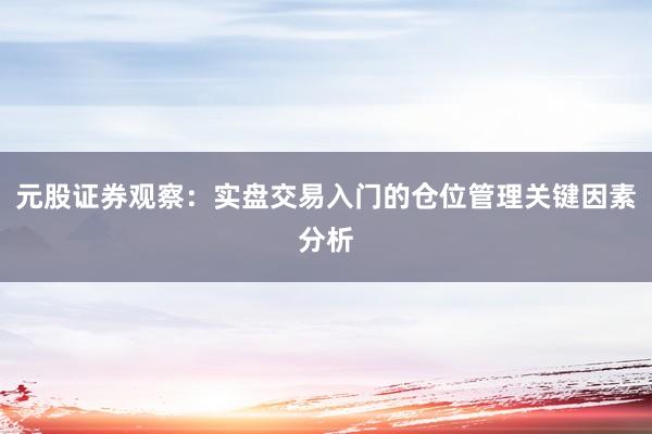元股证券观察：实盘交易入门的仓位管理关键因素分析