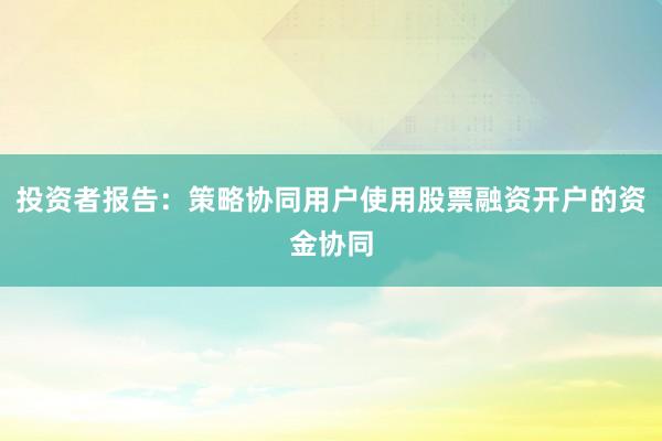 投资者报告:策略协同用户使用股票融资开户的资金协同