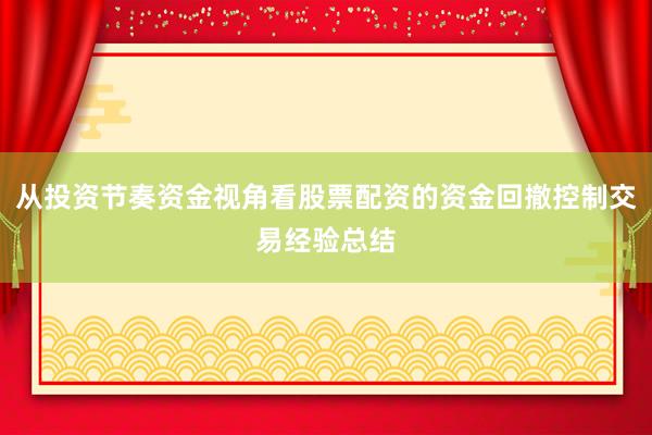从投资节奏资金视角看股票配资的资金回撤控制交易经验总结