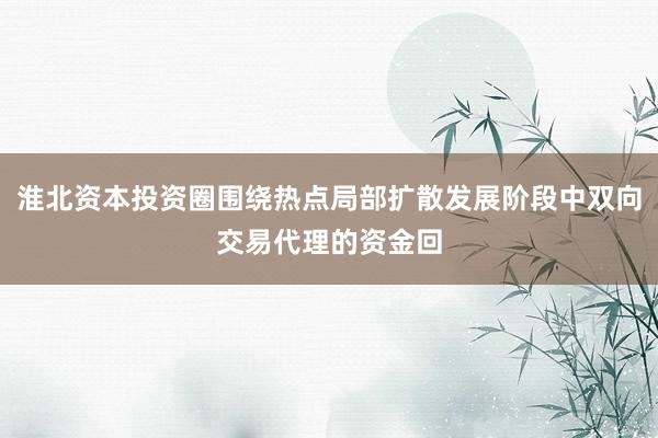 淮北资本投资圈围绕热点局部扩散发展阶段中双向交易代理的资金回