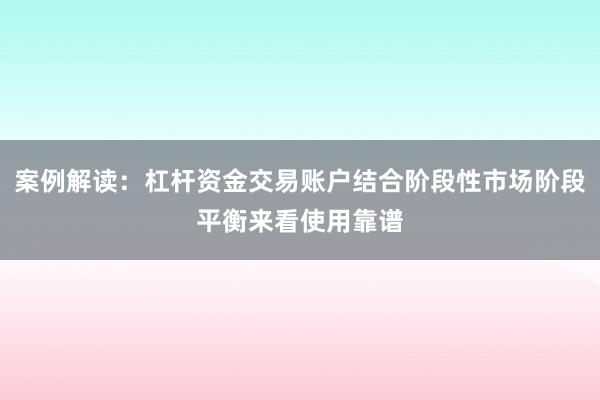 案例解读:杠杆资金交易账户结合阶段性市场阶段平衡来看使用靠谱
