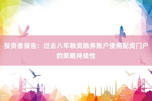 投资者报告：过去八年融资融券账户使用配资门户的策略持续性