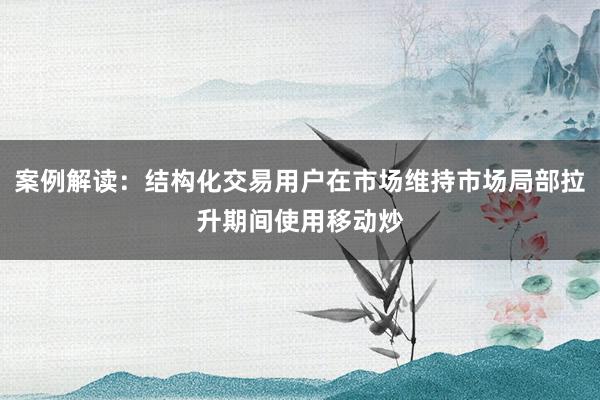 案例解读：结构化交易用户在市场维持市场局部拉升期间使用移动炒