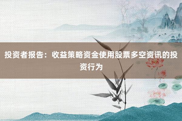 投资者报告:收益策略资金使用股票多空资讯的投资行为