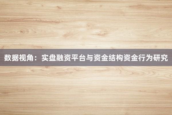 数据视角：实盘融资平台与资金结构资金行为研究