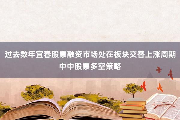 过去数年宜春股票融资市场处在板块交替上涨周期中中股票多空策略