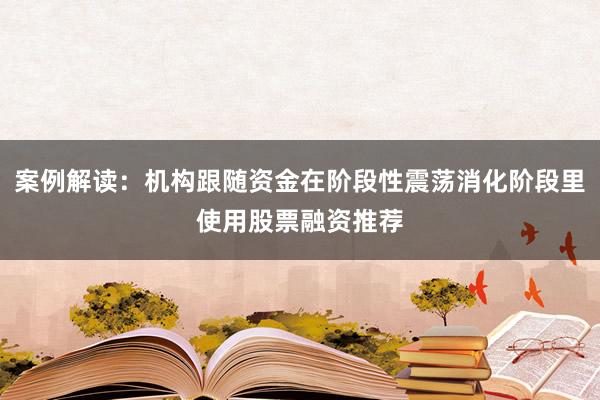 案例解读：机构跟随资金在阶段性震荡消化阶段里使用股票融资推荐