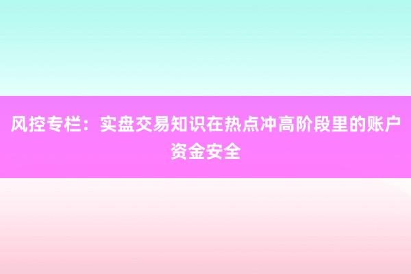 风控专栏：实盘交易知识在热点冲高阶段里的账户资金安全