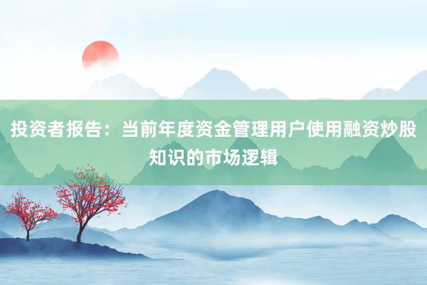 投资者报告：当前年度资金管理用户使用融资炒股知识的市场逻辑