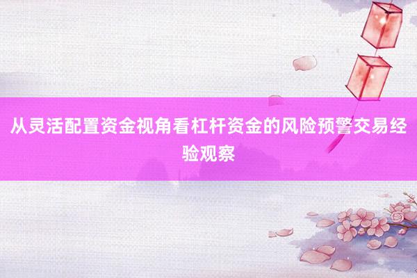 从灵活配置资金视角看杠杆资金的风险预警交易经验观察