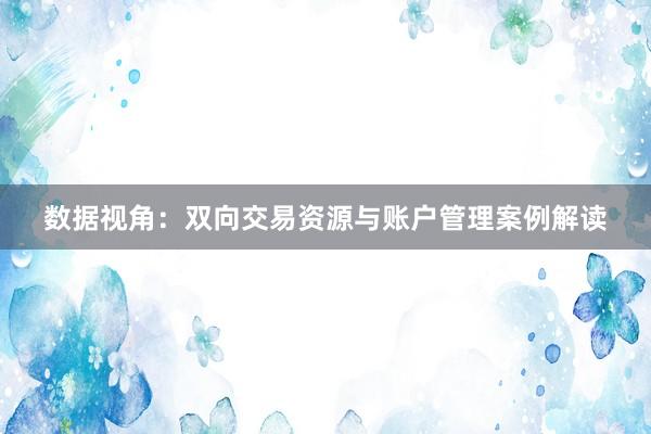 数据视角：双向交易资源与账户管理案例解读