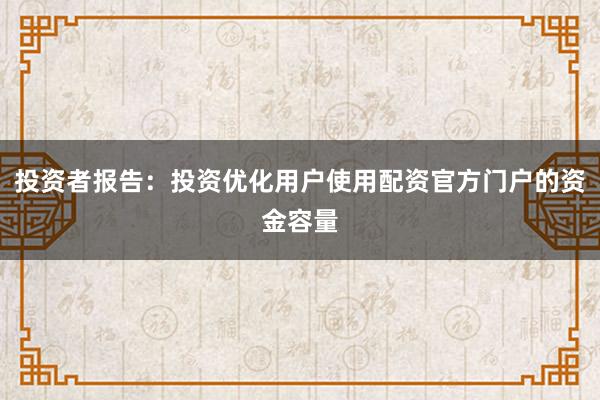 投资者报告：投资优化用户使用配资官方门户的资金容量