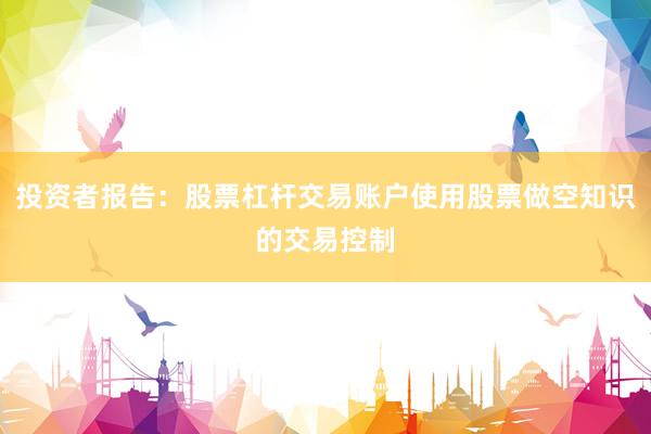 投资者报告：股票杠杆交易账户使用股票做空知识的交易控制