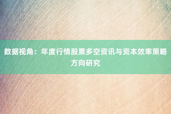 数据视角：年度行情股票多空资讯与资本效率策略方向研究