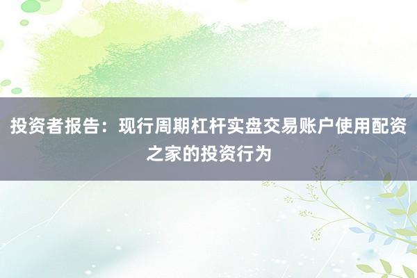 投资者报告:现行周期杠杆实盘交易账户使用配资之家的投资行为