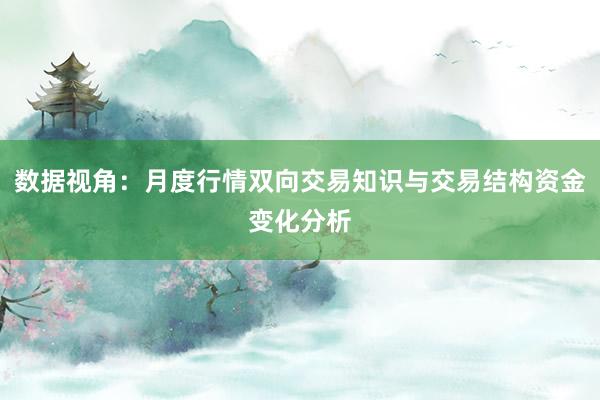 数据视角:月度行情双向交易知识与交易结构资金变化分析